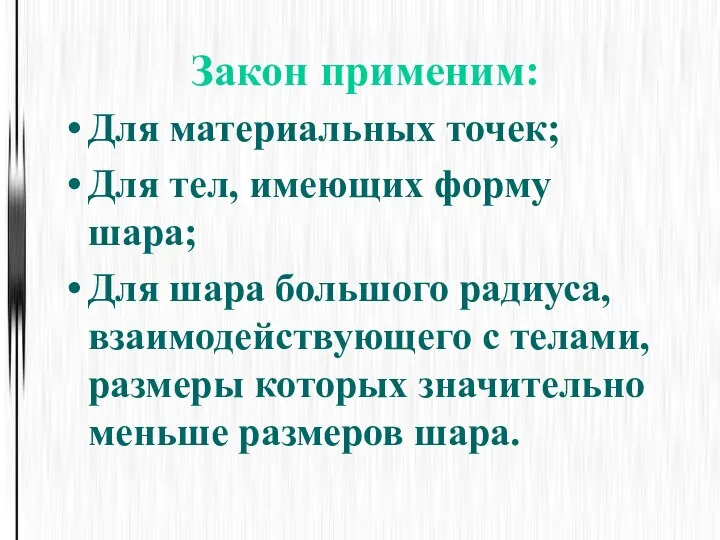 Закон применим: Для материальных точек; Для тел, имеющих форму шара; Для