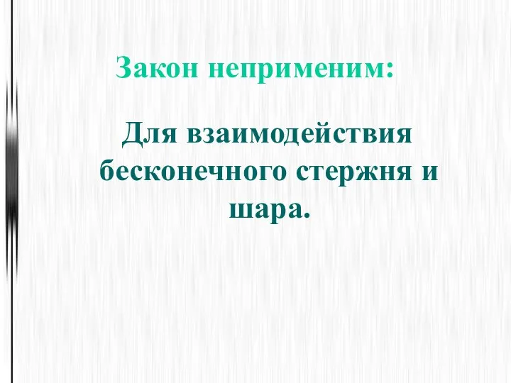 Закон неприменим: Для взаимодействия бесконечного стержня и шара.