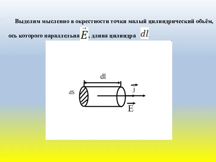 Выделим мысленно в окрестности точки малый цилиндрический объём, ось которого параллельна , длина цилиндра .