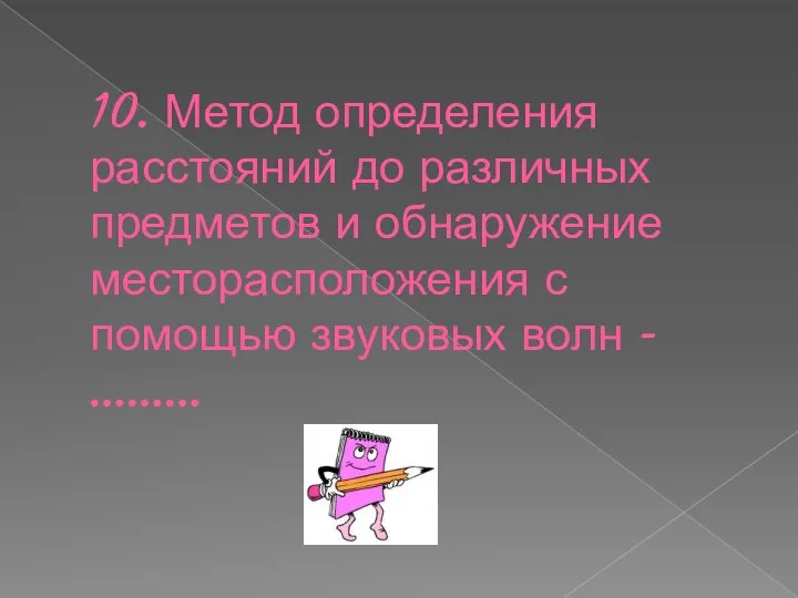 10. Метод определения расстояний до различных предметов и обнаружение месторасположения с помощью звуковых волн - ………