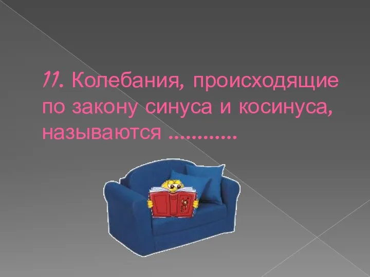 11. Колебания, происходящие по закону синуса и косинуса, называются …………