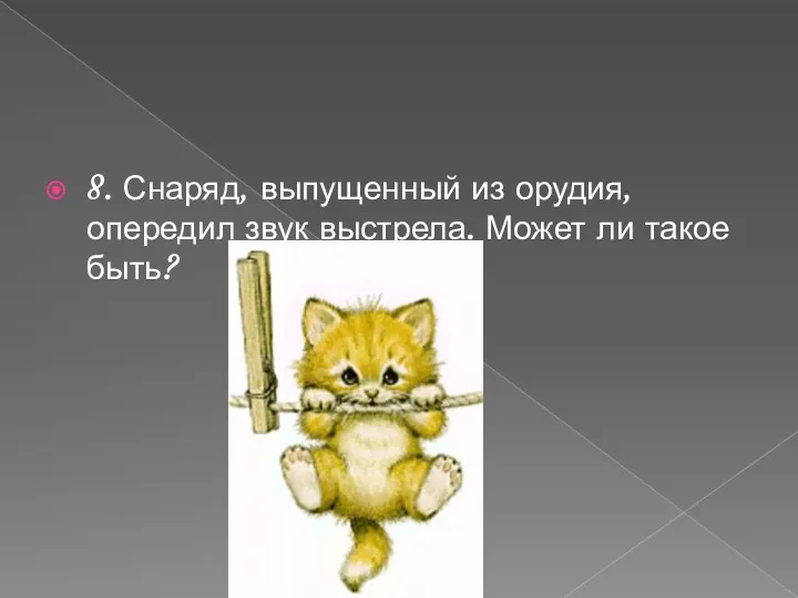 8. Снаряд, выпущенный из орудия, опередил звук выстрела. Может ли такое быть?