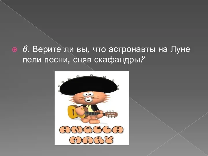 6. Верите ли вы, что астронавты на Луне пели песни, сняв скафандры?