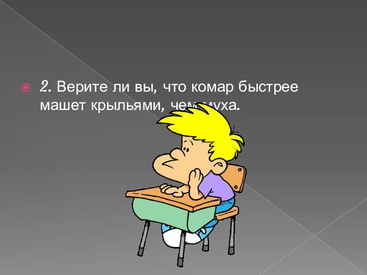 2. Верите ли вы, что комар быстрее машет крыльями, чем муха.