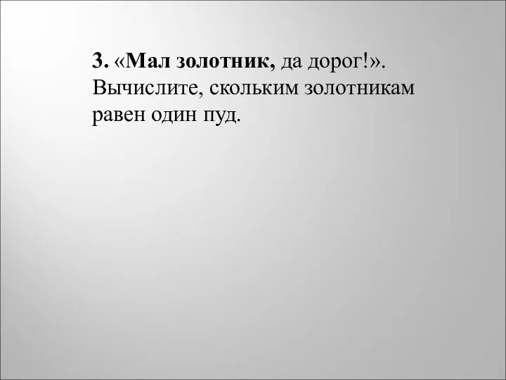 3. «Мал золотник, да дорог!». Вычислите, скольким золотникам равен один пуд.