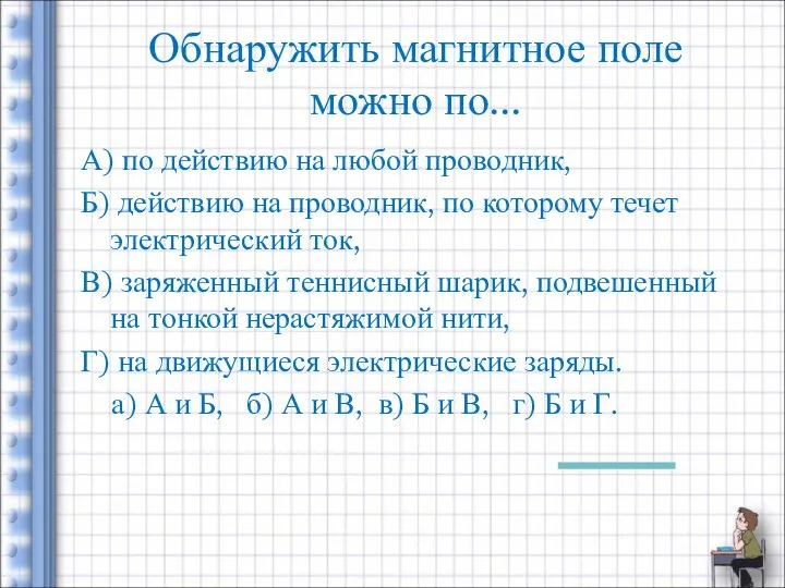 Обнаружить магнитное поле можно по... А) по действию на любой проводник,