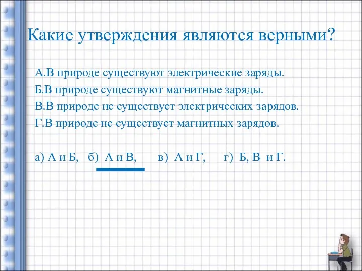 Какие утверждения являются верными? А.В природе существуют электрические заряды. Б.В природе