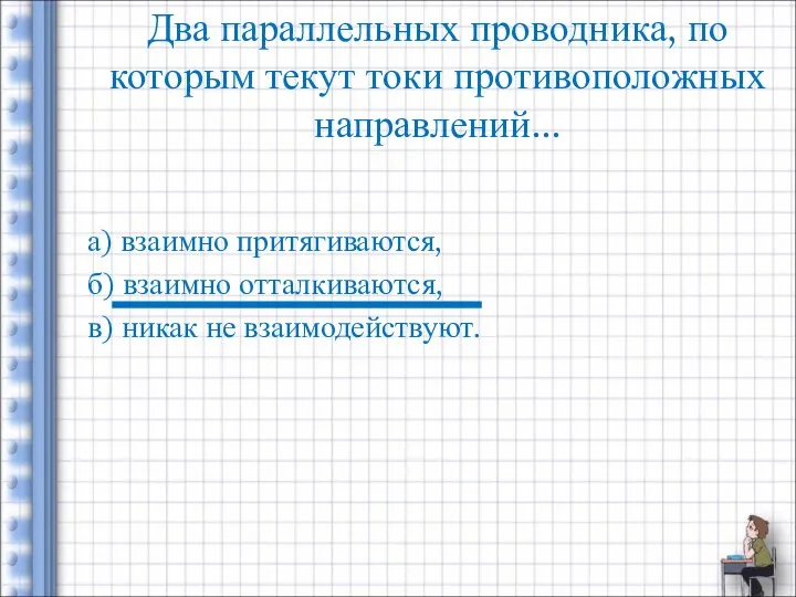 Два параллельных проводника, по которым текут токи противоположных направлений... а) взаимно