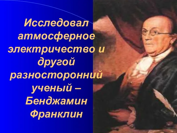 Исследовал атмосферное электричество и другой разносторонний ученый – Бенджамин Франклин