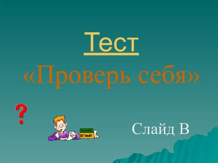 Тест «Проверь себя» Слайд В