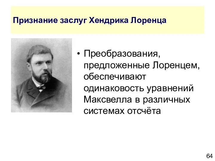 Признание заслуг Хендрика Лоренца Преобразования, предложенные Лоренцем, обеспечивают одинаковость уравнений Максвелла в различных системах отсчёта