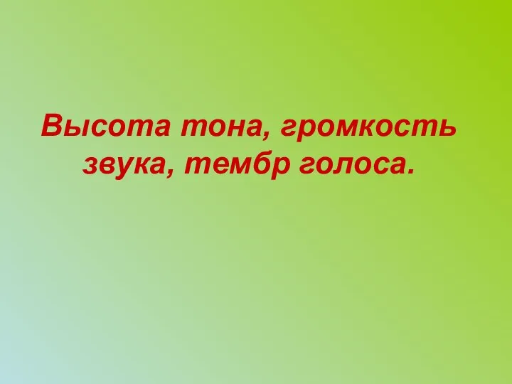 Высота тона, громкость звука, тембр голоса.