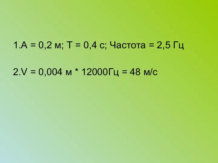 1.А = 0,2 м; Т = 0,4 с; Частота = 2,5