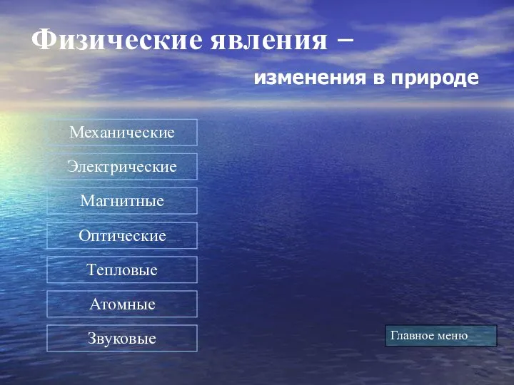 Физические явления – изменения в природе Главное меню Электрические Магнитные Оптические Звуковые Тепловые Атомные Механические