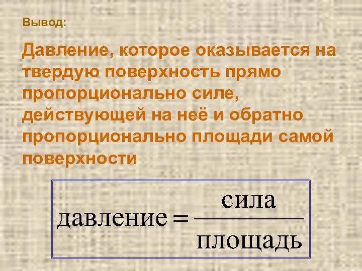 Вывод: Давление, которое оказывается на твердую поверхность прямо пропорционально силе, действующей