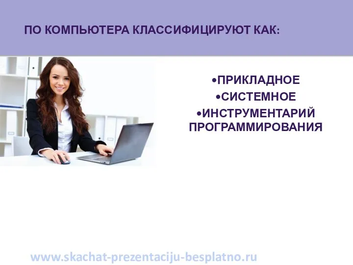 •Прикладное •Системное •Инструментарий программирования www.skachat-prezentaciju-besplatno.ru ПО компьютера классифицируют как: