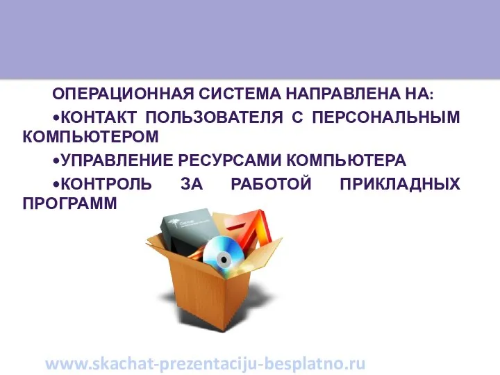 Операционная система направлена на: •Контакт пользователя с персональным компьютером •Управление ресурсами