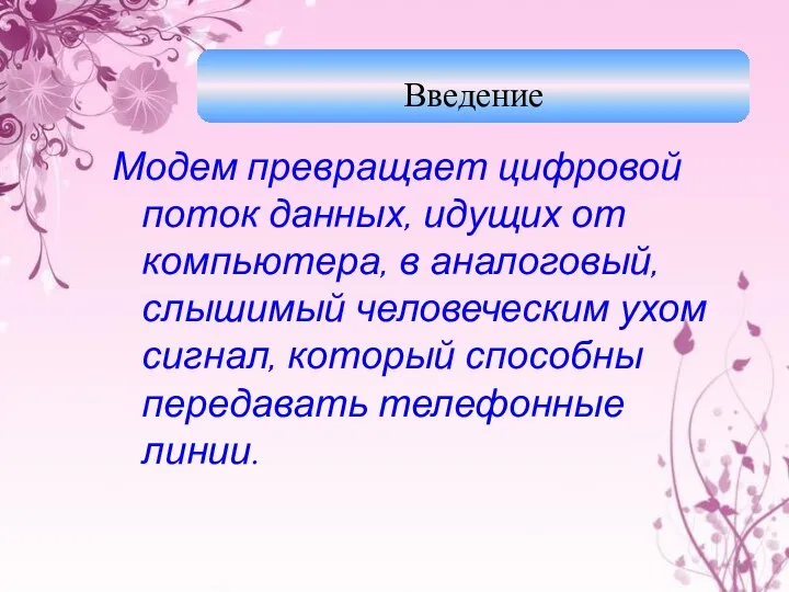 Модем превращает цифровой поток данных, идущих от компьютера, в аналоговый, слышимый