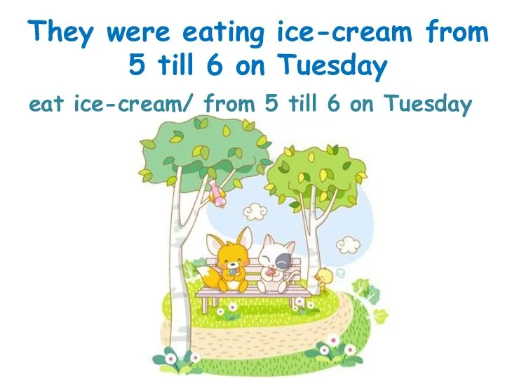 eat ice-cream/ from 5 till 6 on Tuesday They were eating