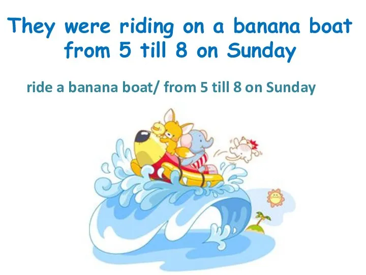 They were riding on a banana boat from 5 till 8