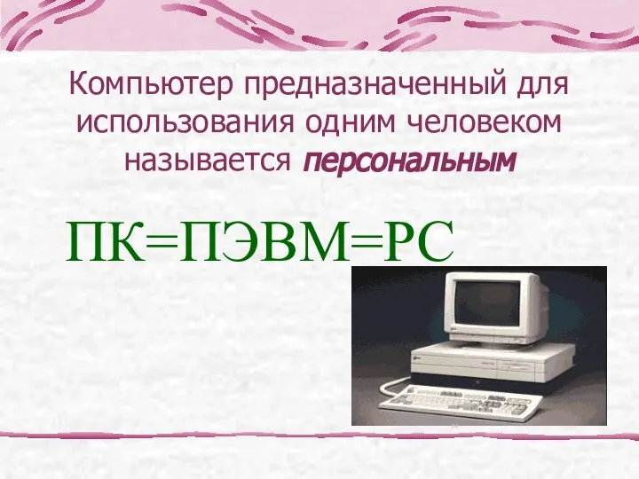 Компьютер предназначенный для использования одним человеком называется персональным ПК=ПЭВМ=PC