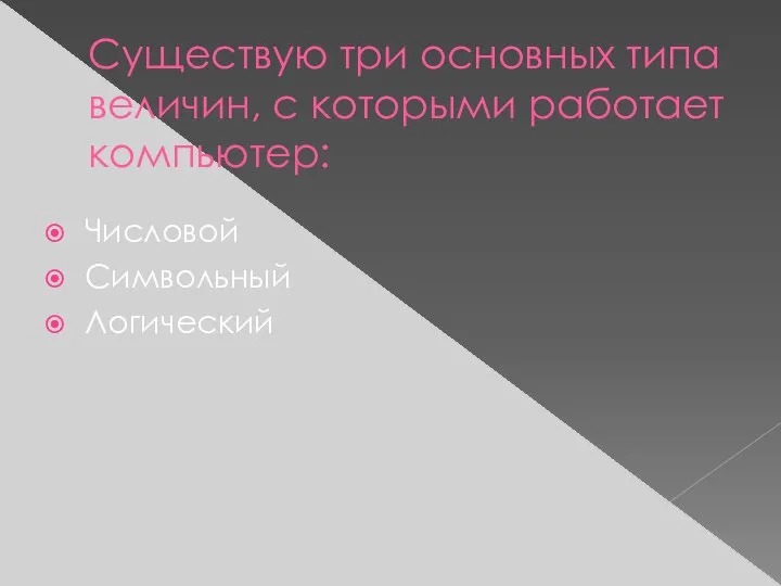 Существую три основных типа величин, с которыми работает компьютер: Числовой Символьный Логический