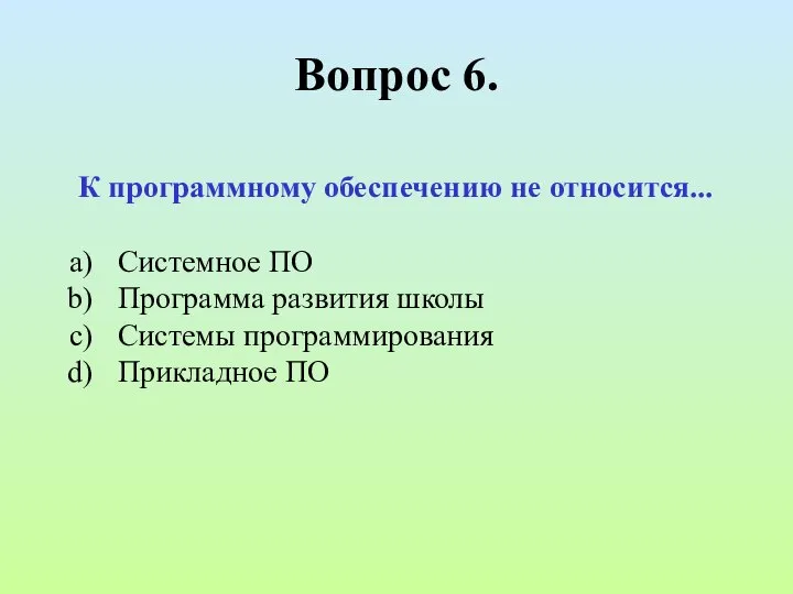 Вопрос 6. К программному обеспечению не относится... Системное ПО Программа развития школы Системы программирования Прикладное ПО