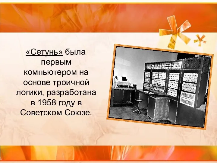 «Сетунь» была первым компьютером на основе троичной логики, разработана в 1958 году в Советском Союзе.