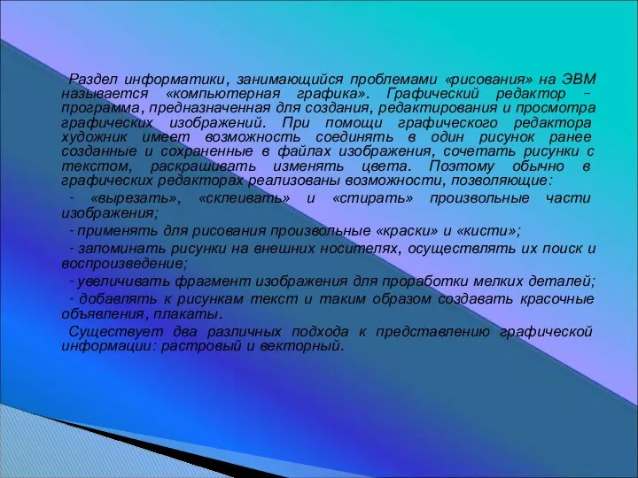 Раздел информатики, занимающийся проблемами «рисования» на ЭВМ называется «компьютерная графика». Графический