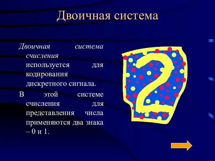 Двоичная система Двоичная система счисления используется для кодирования дискретного сигнала. В