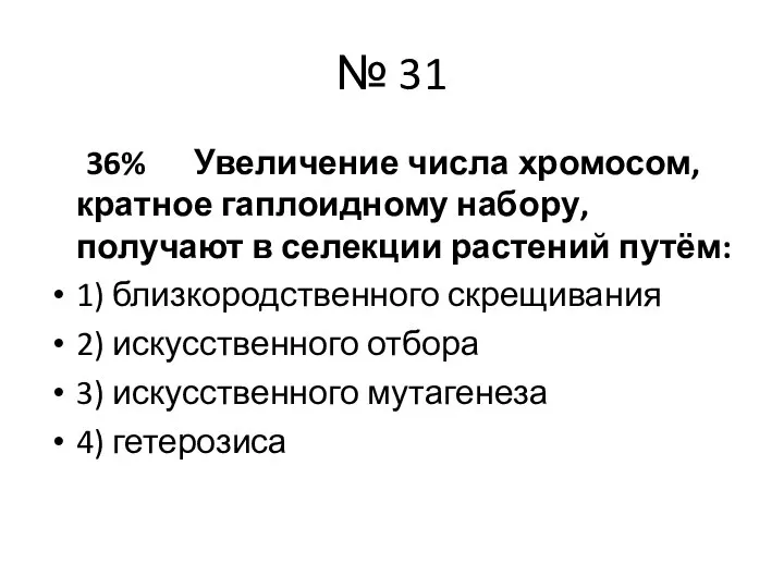 № 31 36% Увеличение числа хромосом, кратное гаплоидному набору, получают в