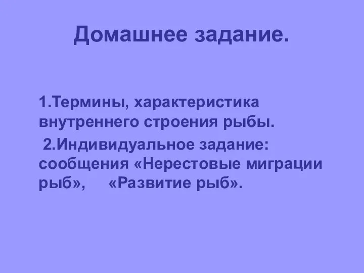 Домашнее задание. 1.Термины, характеристика внутреннего строения рыбы. 2.Индивидуальное задание: сообщения «Нерестовые миграции рыб», «Развитие рыб».