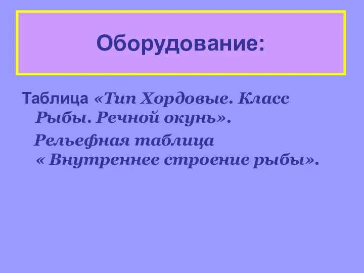 Оборудование: Таблица «Тип Хордовые. Класс Рыбы. Речной окунь». Рельефная таблица « Внутреннее строение рыбы».