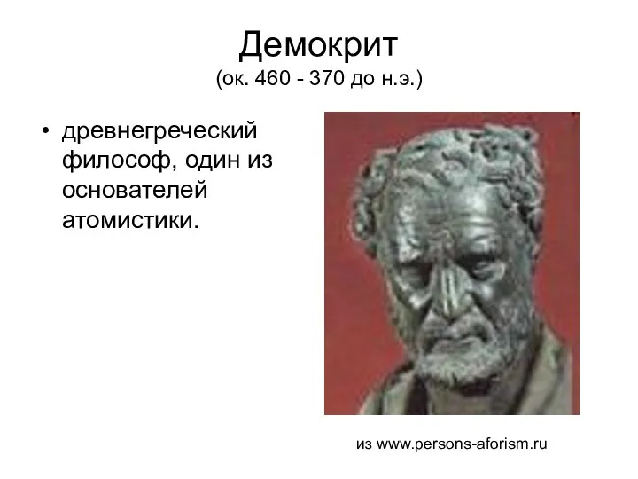 Демокрит (ок. 460 - 370 до н.э.) древнегреческий философ, один из основателей атомистики. из www.persons-aforism.ru