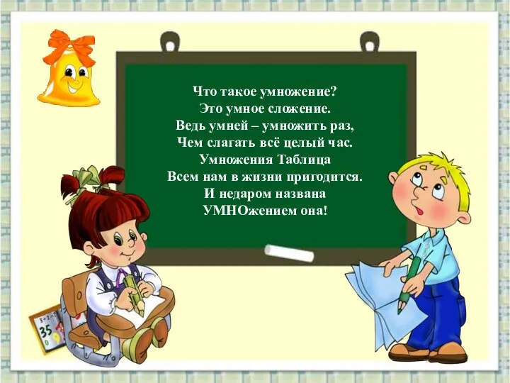 Что такое умножение? Это умное сложение. Ведь умней – умножить раз,