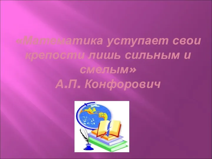 «Математика уступает свои крепости лишь сильным и смелым» А.П. Конфорович