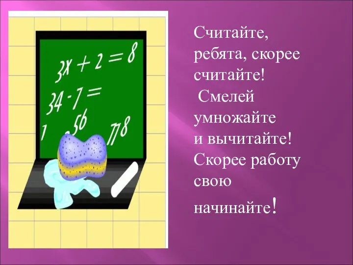 Считайте, ребята, скорее считайте! Смелей умножайте и вычитайте! Скорее работу свою начинайте!