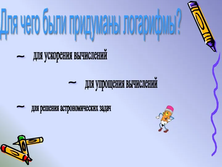 Для чего были придуманы логарифмы? для упрощения вычислений для ускорения вычислений