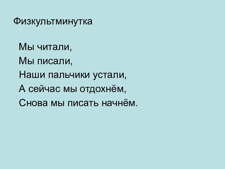 Физкультминутка Мы читали, Мы писали, Наши пальчики устали, А сейчас мы отдохнём, Снова мы писать начнём.