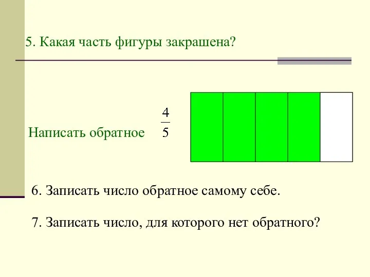 5. Какая часть фигуры закрашена? Написать обратное 6. Записать число обратное