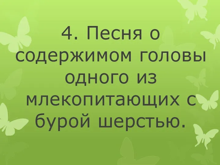 4. Песня о содержимом головы одного из млекопитающих с бурой шерстью.