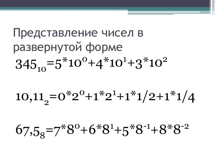 Представление чисел в развернутой форме 34510=5*100+4*101+3*102 10,112=0*20+1*21+1*1/2+1*1/4 67,58=7*80+6*81+5*8-1+8*8-2