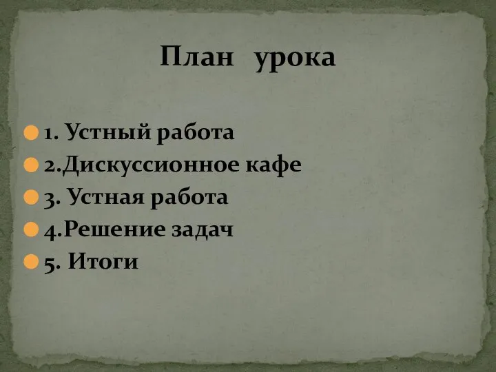 1. Устный работа 2.Дискуссионное кафе 3. Устная работа 4.Решение задач 5. Итоги План урока