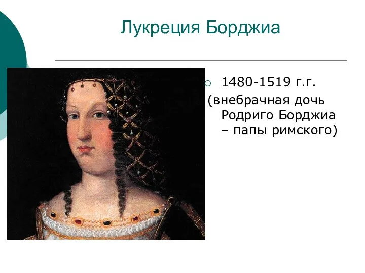 Лукреция Борджиа 1480-1519 г.г. (внебрачная дочь Родриго Борджиа – папы римского)