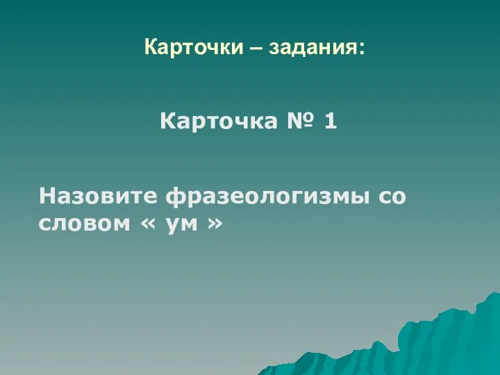 Карточки – задания: Карточка № 1 Назовите фразеологизмы со словом « ум »