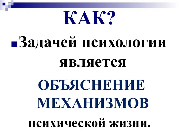 КАК? Задачей психологии является ОБЪЯСНЕНИЕ МЕХАНИЗМОВ психической жизни.