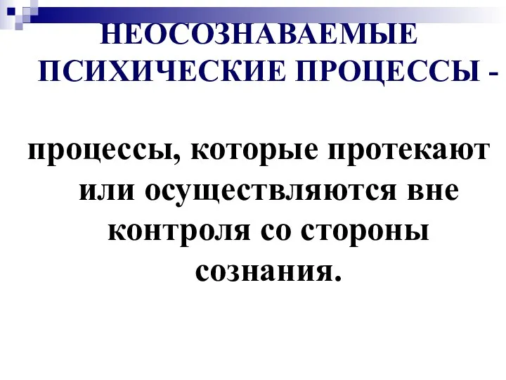 НЕОСОЗНАВАЕМЫЕ ПСИХИЧЕСКИЕ ПРОЦЕССЫ - процессы, которые протекают или осуществляются вне контроля со стороны сознания.