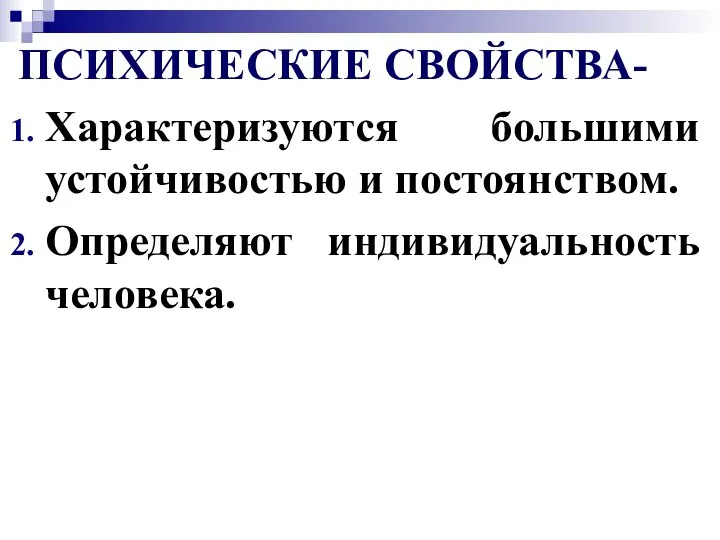 ПСИХИЧЕСКИЕ СВОЙСТВА- Характеризуются большими устойчивостью и постоянством. Определяют индивидуальность человека.