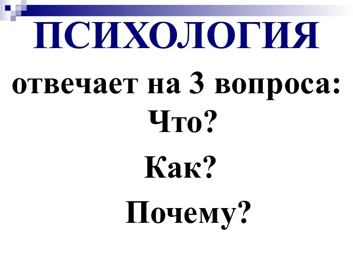 ПСИХОЛОГИЯ отвечает на 3 вопроса: Что? Как? Почему?