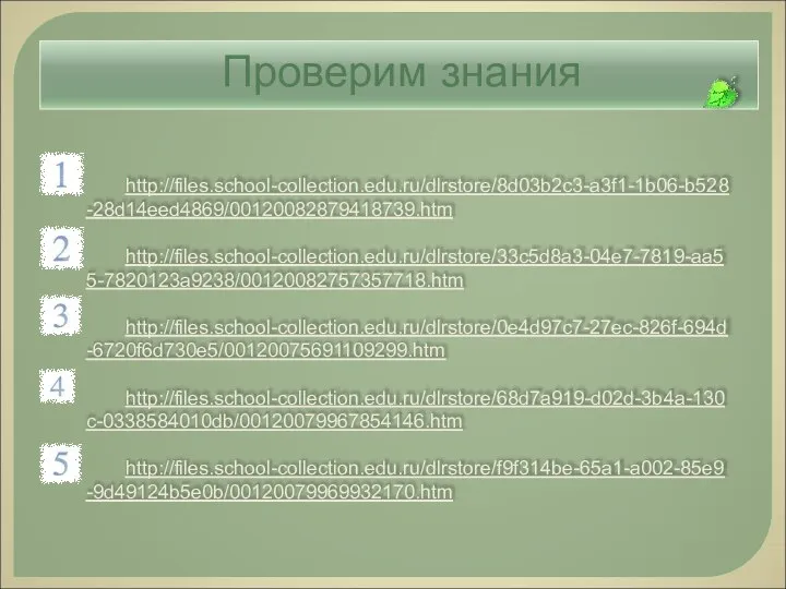 http://files.school-collection.edu.ru/dlrstore/8d03b2c3-a3f1-1b06-b528-28d14eed4869/00120082879418739.htm http://files.school-collection.edu.ru/dlrstore/33c5d8a3-04e7-7819-aa55-7820123a9238/00120082757357718.htm http://files.school-collection.edu.ru/dlrstore/0e4d97c7-27ec-826f-694d-6720f6d730e5/00120075691109299.htm http://files.school-collection.edu.ru/dlrstore/68d7a919-d02d-3b4a-130c-0338584010db/00120079967854146.htm http://files.school-collection.edu.ru/dlrstore/f9f314be-65a1-a002-85e9-9d49124b5e0b/00120079969932170.htm Проверим знания